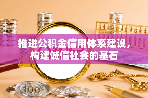 资兴推进公积金信用体系建设，构建诚信社会的基石