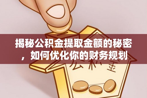 资兴揭秘公积金提取金额的秘密，如何优化你的财务规划