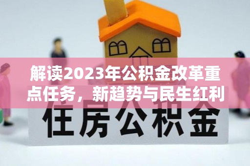 资兴解读2023年公积金改革重点任务，新趋势与民生红利
