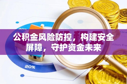 资兴公积金风险防控，构建安全屏障，守护资金未来