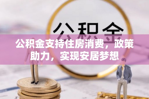 资兴公积金支持住房消费，政策助力，实现安居梦想