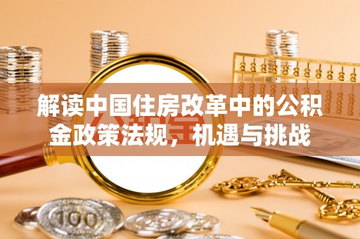 资兴解读中国住房改革中的公积金政策法规，机遇与挑战