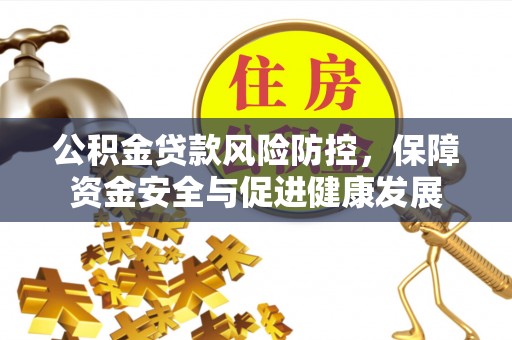资兴公积金贷款风险防控，保障资金安全与促进健康发展