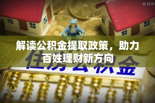 资兴解读公积金提取政策，助力百姓理财新方向