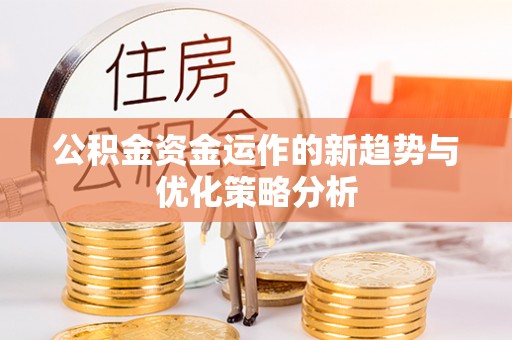 资兴公积金资金运作的新趋势与优化策略分析