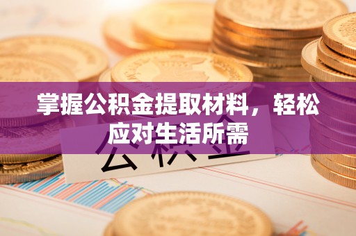 资兴掌握公积金提取材料，轻松应对生活所需