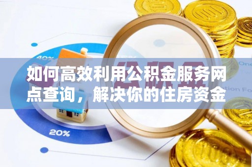 资兴如何高效利用公积金服务网点查询，解决你的住房资金难题