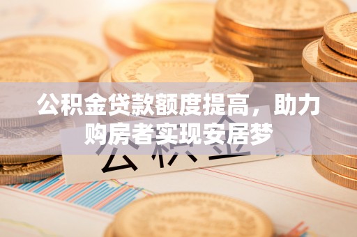 资兴公积金贷款额度提高，助力购房者实现安居梦