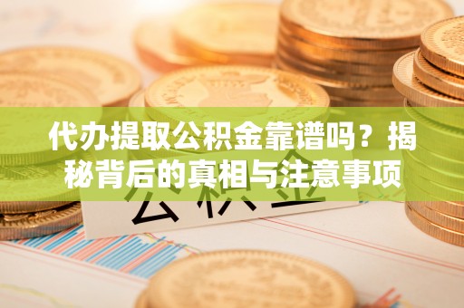 资兴代办提取公积金靠谱吗？揭秘背后的真相与注意事项