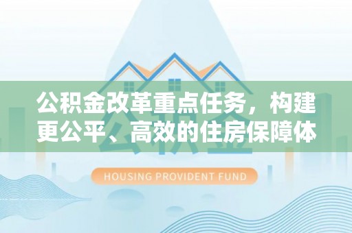 资兴公积金改革重点任务，构建更公平、高效的住房保障体系