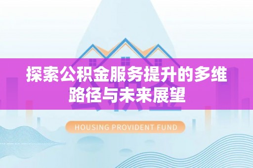 资兴探索公积金服务提升的多维路径与未来展望