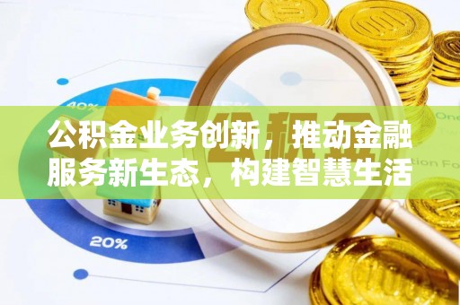 资兴公积金业务创新，推动金融服务新生态，构建智慧生活新未来