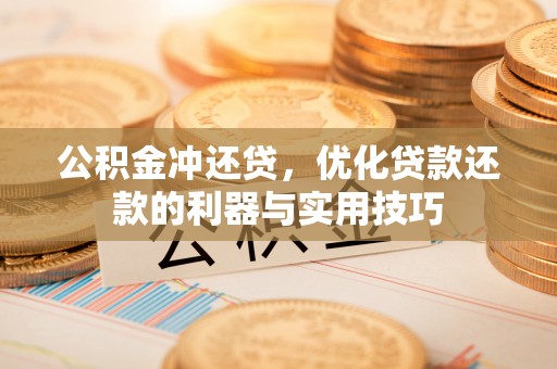 资兴公积金冲还贷，优化贷款还款的利器与实用技巧