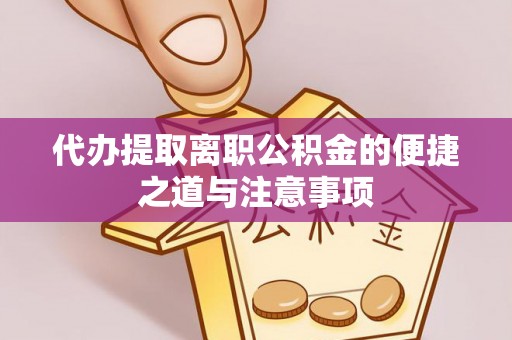 资兴代办提取离职公积金的便捷之道与注意事项