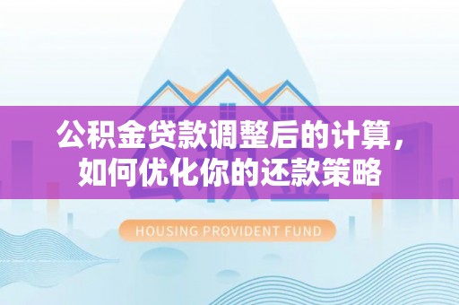 资兴公积金贷款调整后的计算，如何优化你的还款策略