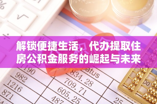 资兴解锁便捷生活，代办提取住房公积金服务的崛起与未来