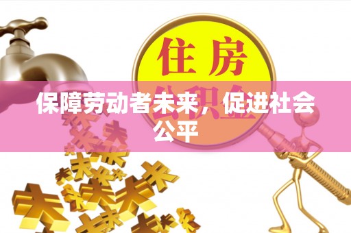 资兴保障劳动者未来，促进社会公平
