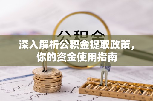 资兴深入解析公积金提取政策，你的资金使用指南