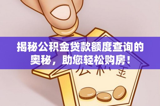 资兴揭秘公积金贷款额度查询的奥秘，助您轻松购房！