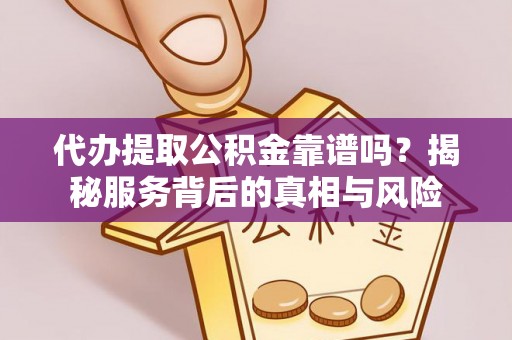资兴代办提取公积金靠谱吗？揭秘服务背后的真相与风险