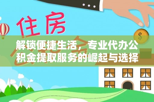 资兴解锁便捷生活，专业代办公积金提取服务的崛起与选择