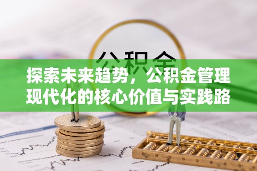 资兴探索未来趋势，公积金管理现代化的核心价值与实践路径