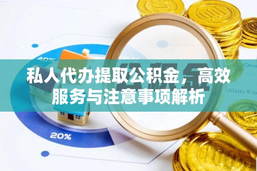 资兴私人代办提取公积金，高效服务与注意事项解析