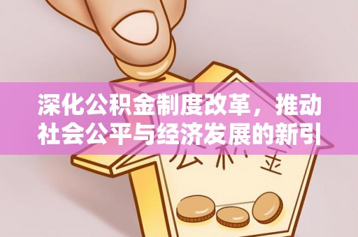 资兴深化公积金制度改革，推动社会公平与经济发展的新引擎