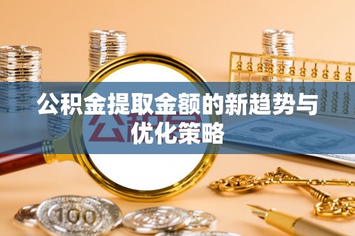 资兴公积金提取金额的新趋势与优化策略