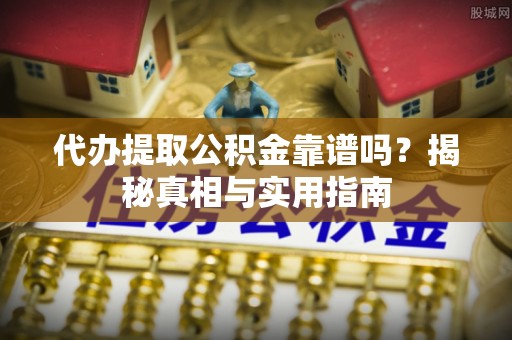 资兴代办提取公积金靠谱吗？揭秘真相与实用指南