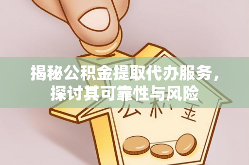 资兴揭秘公积金提取代办服务，探讨其可靠性与风险