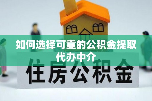 资兴如何选择可靠的公积金提取代办中介