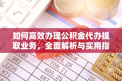 资兴如何高效办理公积金代办提取业务，全面解析与实用指南