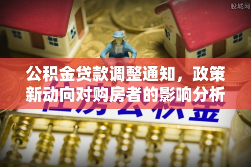 资兴公积金贷款调整通知，政策新动向对购房者的影响分析