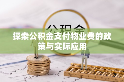 资兴探索公积金支付物业费的政策与实际应用