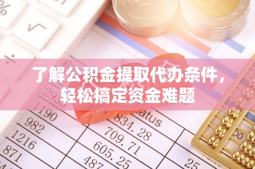 资兴了解公积金提取代办条件，轻松搞定资金难题