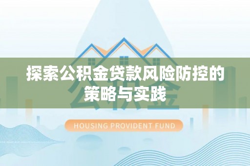 资兴探索公积金贷款风险防控的策略与实践