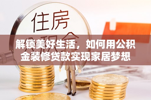 资兴解锁美好生活，如何用公积金装修贷款实现家居梦想