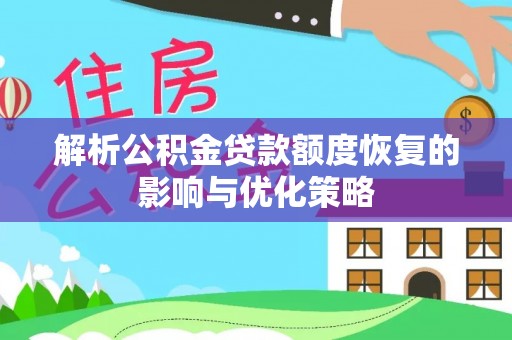 资兴解析公积金贷款额度恢复的影响与优化策略