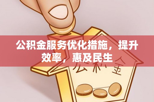 资兴公积金服务优化措施，提升效率，惠及民生