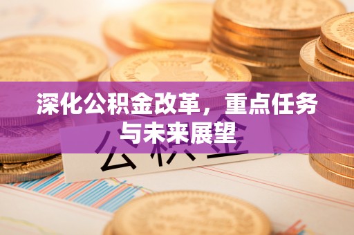 资兴深化公积金改革，重点任务与未来展望