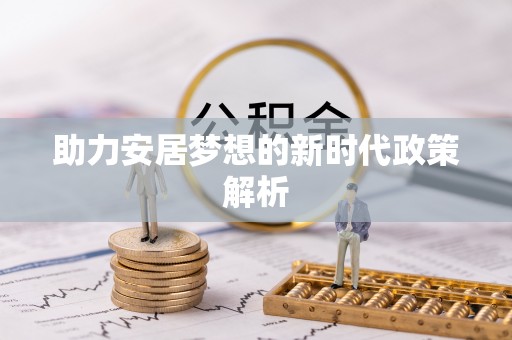 资兴助力安居梦想的新时代政策解析