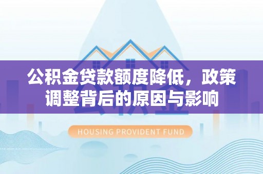 资兴公积金贷款额度降低，政策调整背后的原因与影响