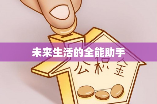 资兴未来生活的全能助手