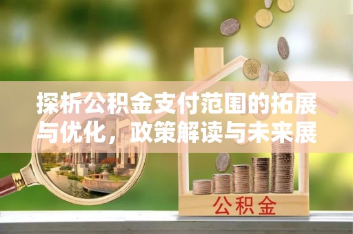 资兴探析公积金支付范围的拓展与优化，政策解读与未来展望