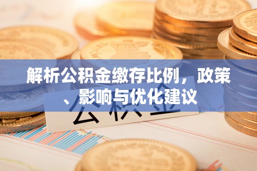 资兴解析公积金缴存比例，政策、影响与优化建议
