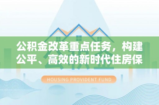 资兴公积金改革重点任务，构建公平、高效的新时代住房保障体系