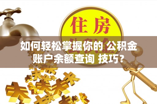 资兴如何轻松掌握你的 公积金账户余额查询 技巧？