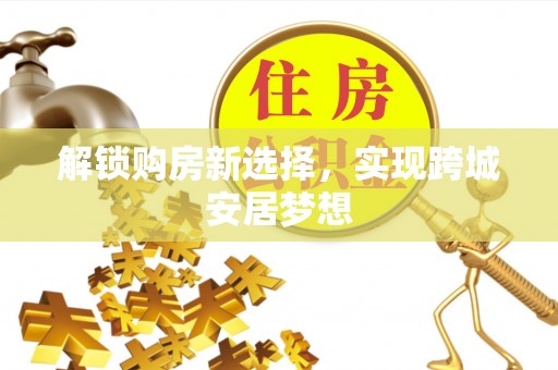 资兴解锁购房新选择，实现跨城安居梦想