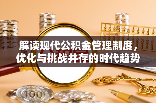 资兴解读现代公积金管理制度，优化与挑战并存的时代趋势